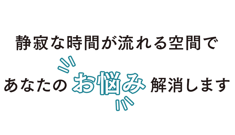 静寂な時間が流れる空間であなたのお悩み解消します。